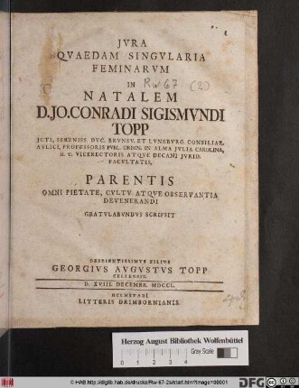 Jvra Qvaedam Singvlaria Feminarvm In Natalem D. Jo. Conradi Sigismvndi Topp JCTI, ... Parentis Omni Pietate, Cvltv Atqve Observantia Devenerandi Gratvlabvndvs Scripsit Obedientissimvs Filivs Georgivs Avgvstvs Topp Cellensis. D. XVIII. Decembr. MDCCL