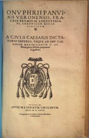 Onuphrii Panvinii Verronensis, fratris eremitae Augustiniani Chronicon ecclesiasticum : a C. Iulii Caesaris dictatoris imperio, usque ad imp. Caesarem Maximilinaum II. Austrium, pium, felicem, perpetuum Augustum