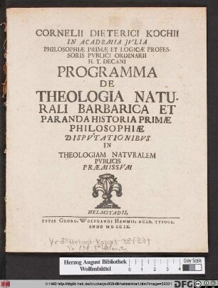 Cornelii Dieterici Kochii In Academia Jvlia Philosophiæ Primæ Et Logicæ Professoris Pvblici Ordinarii H. T. Decani Programma De Theologia Naturali Barbarica Et Paranda Historia Primæ Philosophiæ Dispvtationibvs In Theologiam Natvralem Pvblicis Præmissvm