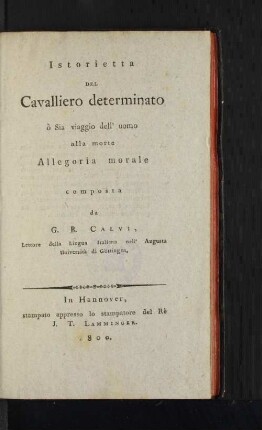 Istorietta del Cavalliero determinato ò Sia viaggio dell' uomo alla morte Allegoria morale : composta da G.B. Calvi, Lettore della Lingua Italiana nell' Augusta Università di Göttingen