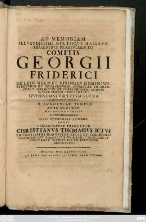 Ad Memoriam Illvstrissimi Mvltisqve Mairovm Imaginibvs Praefvlgentis Comitis Georgii Friderici de Leiningen Et Rixingen... In Academiae Templo Ante Meridiem Die XXV. Novembris Digne Recolendam Cives Qvoscvmqve Officiose Invitat Fridericianae Rector Christianvs Thomasivs Ictvs ...