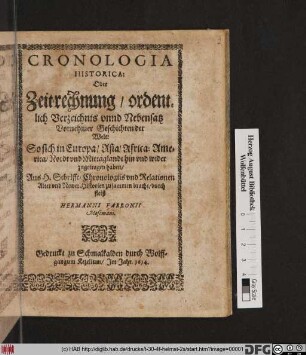 Cronologia Historica: Oder Zeit-rechnung/ ordentlich Verzeichnis unnd Nebensatz Vornehmer Geschichten der Welt: So sich in Europa/ Asia/ Africa: America/ Nordt und Mittaglandt hin und wider zugetragen haben/ : Aus H. Schrifft/ Chronologiis und Relationen ... zusammen bracht/ durch fleiß Hermanni Fabronii Mosemani