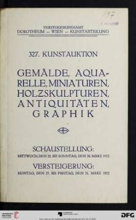 Nr. 327: Kunstauktion / Dorotheum: Alte und moderne Ölgemälde, Aquarelle, Miniaturen, Holzskulpturen, Antiquitäten, Kupferstiche und Radierungen : Versteigerung: 27. bis 31. März 1922