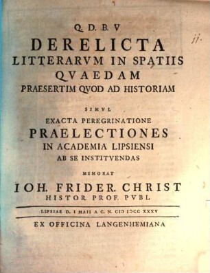 Derelicta Litterarvm in Spatiis Qvaedam, Praesertim Qvod Ad Historiam, Simvl Exacta Peregrinatione Praelectiones In Academia Lipsiensi Ab Se Institvendas ... : simul exacta peregrinatione praelectionesin Academia Lipsiensi ab se instituendas ...