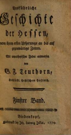 Ausführliche Geschichte der Hessen : von ihrem 1. Ursprunge an bis auf gegenwärtige Zeiten ; mit unparteyischer Feder entworfen, 5. (1774). - XLVIII, 656 S.