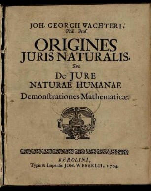Joh. Georgii Wachteri, Phil. Prof. Origines Juris Naturalis, Sive De Jure Naturae Humanae Demonstrationes Mathematicæ