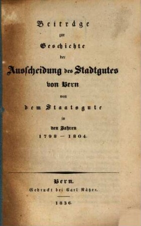 Beiträge zur Geschichte der Ausscheidung des Stadtgutes von Bern dem Staatsgute in den Jahren 1798 - 1804