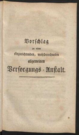 Vorschlag zu einer einzurichtenden, wohlberechneten allgemeinen Versorgungs-Anstalt