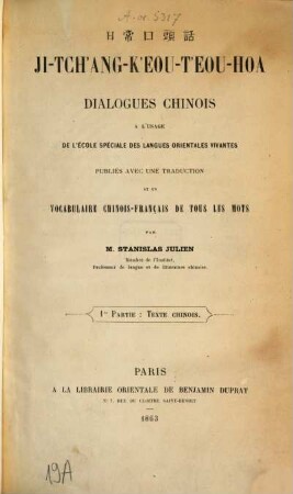 Ji-tch'ang-k'eou-t'eou-hoa : Dialogues chinois à l'usage de l'école spéciale des langues orientales vivantes, publiés avec une traduction et un vocabulaire chinois-français de tous les mots, par Stanislas Julien, I