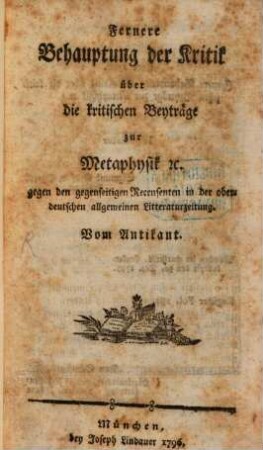 Fernere Behauptung der Kritik über die kritischen Beyträge zur Metaphysik [et]c. gegen den gegenseitigen Recensenten in der oberdeutschen allgemeinen Litteraturzeitung
