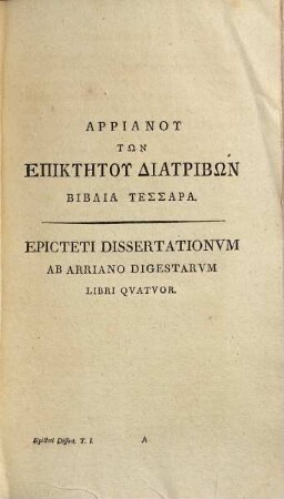 Epicteti Dissertationvm Ab Arriano Digestarvm Libri IV. Eivsdem Enchiridion, Et Ex Deperditis Sermonibvs Fragmenta, Tomvs Primvs. Epicteti Dissertationes