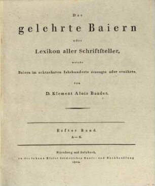 Das gelehrte Baiern oder Lexikon aller Schriftsteller welche Baiern im 18. Jahrhunderte erzeugte oder ernährte. 1, A - K