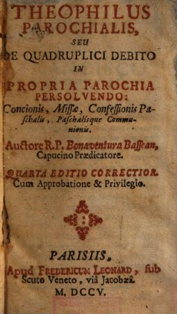 Theophilus Parochialis, Seu De Quadruplici Debito In Propria Parochia Persolvendo: Concionis, Missae, Confessionis Paschalis, Paschalísque Communionis