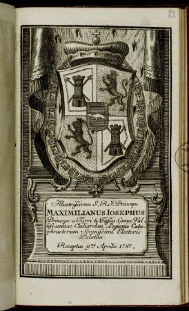 Illustrissimus S. R. I. Princeps Maximilianus Iosephus Princeps a Turri &Tassis Comes Vallissaxinae Chiliarchus Legionis Cataphractorum Serenissma Electoris Palatini. Receptus 9na Aprilis 1787