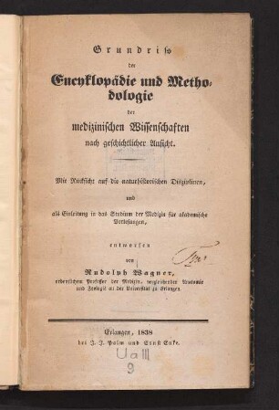 Grundriß der Encyklopädie und Methodologie der medizinischen Wissenschaften nach geschichtlicher Ansicht : mit Rücksicht auf die naturhistorischen Disziplinen, und als Einleitung in der Studium der Medizin für akademische Vorlesungen,