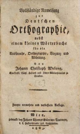 Vollständige Anweisung zur deutschen Orthographie : nebst einem kleinen Wörterbuche für die Aussprache, Orthographie, Biegung und Ableitung, [1]. Vollständige Anweisung zur deutschen Orthographie