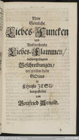 Neue Göttliche Liebes-Funcken und Ausbrechende Liebes-Flammen ... dargestellet von Gottfried Arnold