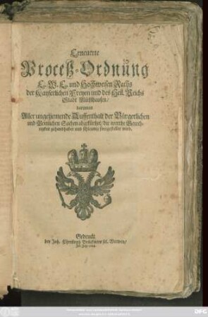 Erneuerte Proceß-Ordnung E.W.E. und Hochweisen Raths der Kayserlichen Freyen und des Heil. Reichs Stadt Mühlhausen : darinnen Aller ungeziemende Auffenthalt der Bürgerlichen und Peinlichen Sachen abgekürtzet/ die werthe Gerechtigkeit gehandhabet und schleunig fortgestellet wird ; [So geschehen den 21. Februar. 1689.]