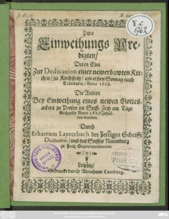 Zwo Einweihungs Predigten : Deren Eine Zur Dedication einer newerbawten Kirchen/ zu Kirchsteitz/ am ersten Sontag nach Trinitatis/ Anno 1608. Die Andere Bey Einweihung eines newen Gottesackers zu Prosen im Stifft Zeitz am Tage Michaelis Anno 1607. gehalten worden