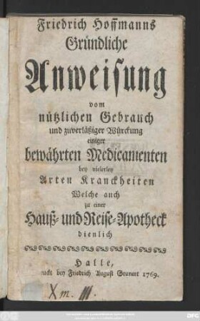 Friedrich Hoffmanns Gründliche Anweisung vom nützlichen Gebrauch und zuverläßiger Würckung einiger bewährten Medicamenten : bey vielerey Arten Kranckheiten Welche auch zu einer Hauß- und Reise-Apotheck dienlich