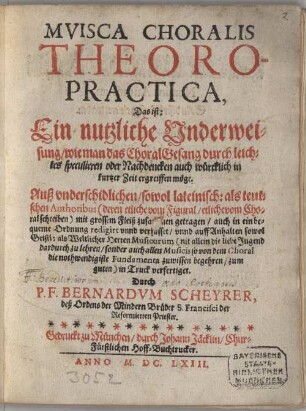 Musica Choralis Theoro-Practica, Das ist: Ein nutzliche Underweisung, wie man das ChoralGesang durch leichtes speculieren oder Nachdencken auch würcklich in kurtzer Zeit ergreiffen möge : Auß underschidlichen, sowol lateinisch: als teutschen Authoribus ... zusammen getragen, ... unnd ... in Truck verfertiget