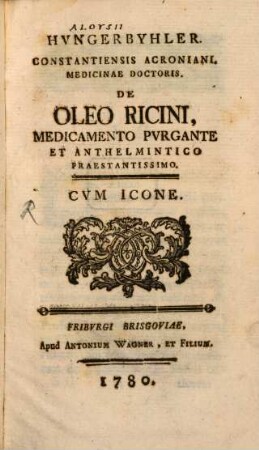 Hvngerbyhler. Constantiensis Acroniani. Medicinae Doctoris. De Oleo Ricini, Medicamento Pvrgante Et Anthelmintico Praestantissimo : Cvm Icone