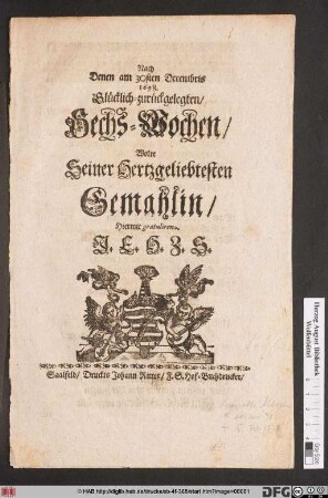 Nach Denen am 30sten Decembris 1698. Glücklich-zurückgelegten/ Sechs-Wochen/ Wolte Seiner Hertzgeliebtesten Gemahlin/ Hiermit gratulieren J. E. H. Z. S.