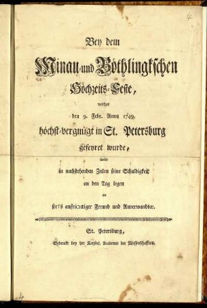 Bey dem Minau- und Böthlingkschen Hochzeits-Feste, welches den 9. Febr. Anno 1749. höchst-vergnügt in St. Petersburg gefeyret wurde, wolte in nachstehenden Zeilen seine Schuldigkeit an den Tag legen ein steTs aufriCHtiger Freund und Anverwandter