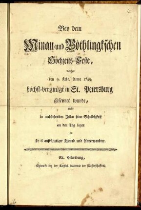 Bey dem Minau- und Böthlingkschen Hochzeits-Feste, welches den 9. Febr. Anno 1749. höchst-vergnügt in St. Petersburg gefeyret wurde, wolte in nachstehenden Zeilen seine Schuldigkeit an den Tag legen ein steTs aufriCHtiger Freund und Anverwandter