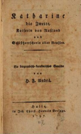 Katharine die Zweite, Kaiserin von Rußland und Selbstherrscherin aller Reussen : Ein biographisch-karakterisches Gemälde