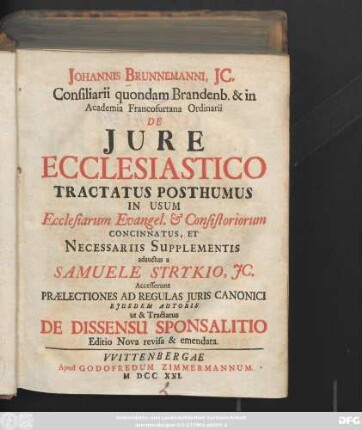 Johannis Brunnemanni, Jc. Consiliarii quondam Brandenb. & in Academia Francofurtana Ordinarii De Jure Ecclesiastico Tractatus Posthumus : In Usum Ecclesiarum Evangel. & Consistoriorum Concinnatus, Et Necessariis Supplementis adauctus a Samuele Strykio, Jc.