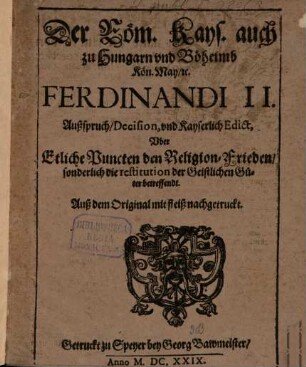 Der Röm. Kays. auch zu Hungarn vnd Böheimb Kön. May ... Ferdinandi II. Außspruch Decision, vnd Kayserlich Edict, Vber Etliche Puncten den Religion-Frieden ... betreffendt