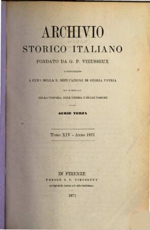 Archivio storico italiano : periodico trimestriale ; ossia raccolta di opere e documenti finora inediti o divenuti rarissimi risguardanti la storia d'Italia. 14. 1871