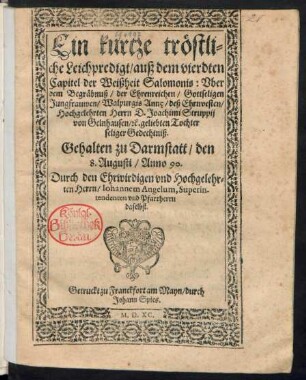 Ein kurtze tröstli=||che Leichpredigt/ auß dem vierdten || Capitel der Weißheit Salomonis: Vber || dem Begräbnuß ... Walpurgis Annę ... Joachimi Struppij || von Gelnhausen ... Tochter ... Gehalten zu Darmstatt/ den || 8. Augusti/ Anno 90.|| Durch ... Johannem Angelum, Superinten-||denten vnd Pfarrherrn || daselbst.||