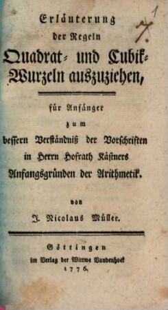 Erläuterung der Regeln Quadrat- und Cubik-Wurzeln auszuziehen : für Anfänger zum bessern Verständniß der Vorschriften in Herrn Hofrath Kästners Anfangsgründen der Arithmetik