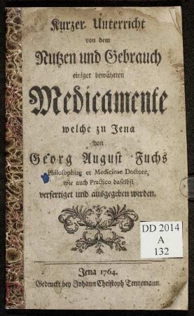 Kurzer Unterricht von dem Nutzen und Gebrauch einiger bewährten Medicamente welche zu Jena von Georg August Fuchs Philosophiae et Medicinae Doctore, wie auch Practico daselbst verfertiget und ausgegeben werden.