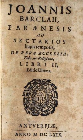 Joannis Barclaii Paraenesis Ad Sectarios hujus temporis, De Vera Ecclesia, Fide, ac Religione, Libri II.