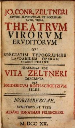 Jo. Conr. Zeltneri Pastor. Althenthan. Et Ecclesiae Altd. Vicar. Theatrvm Virorvm Ervditorum Qvi Speciatim Typographiis Lavdabilem Operam Praestitervnt : Praemissa Est Vita Zeltneri