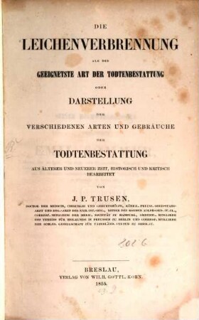 Die Leichenverbrennung als die geeignetste Art der Todtenbestattung oder Darstellung der verschiedenen Arten und Gebräuche der Todtenbestattung aus älterer und neuerer Zeit