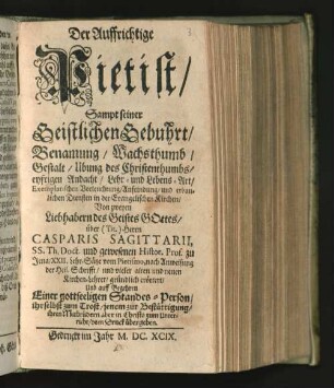 Der Auffrichtige Pietist, Sampt seiner Geistlichen Gebuhrt, Benamung, Wachsthumb, Gestalt, Ubung des Christenthumbs, eyfrigen Andacht, Lehr- und Lebens-Art, Exemplarischen Vorleuchtung, Anfeindung, und erbaulichen Diensten in der Evangelischen Kirchen