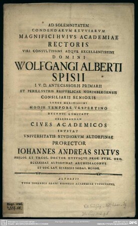Ad Solemnitatem Condendarum Exuviarum Magnificihuius Academiae Rectoris ... Wolfgangi Alberti Spisii ... Celebrandam Cives Academicos Invitat Universitatis Studiorum Altorfinae Prorector Johannes Andreas Sixtus ...