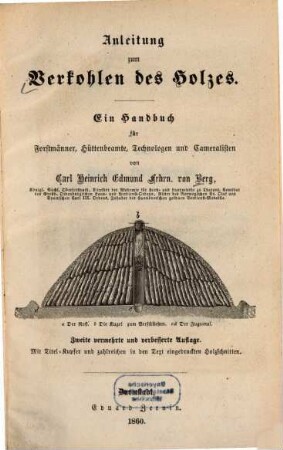 Anleitung zum Verkohlen des Holzes : ein Handbuch für Forstmänner, Hüttenbeamte, Technologen und Cameralisten