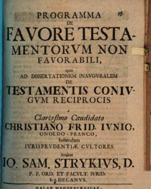Programma De Favore Testamentorvm Non Favorabili, quo Ad Dissertationem Inavgvralem De Testamentis Conivgvm Reciprocis a Clarissimo Candidato Christiano Frid. Ivnio, Onoldo-Franco, habendam Ivrisprvdentiæ Cvltores inuitat Io. Samvel Strykivs, D. P.P. Ord. Et Facvlt. Ivrid. h.t. Decanvs