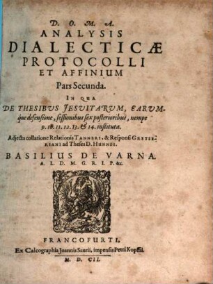 Analysis Dialectica Colloquii Ratisbonensis Anno 1601. De Norma Et Iudice omnium controversiarum fidei Christianae habiti : Cum collatione Relationis Adami Tanneri, & Responsi Jacobi Gretseri ad Theses D. Aegidii Hunnii de colloquio ineundo: Partibus Duabus Comprehensa ..., 2. In Qua De Thesibus Jesuitarum, Earumque defensione, sessionibus sex posterioribus, nempe 9.10.11.12.13. & 14. instituta ...