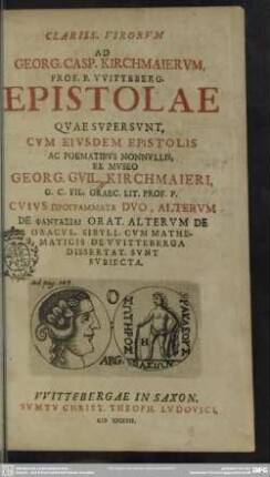 Clariss. Virorum Ad Georg. Casp. Kirchmaierum, Prof. P. Witteberg. Epistolae Quae Supersunt, Cum Eiusdem Epistolis Ac Poematibus Nonnullis, Ex Museo Georg. Guil. Kirchmaieri, G. C. Fil. Graec. Lit. Prof. P. Cuius Programmata Duo, Alterum De Fantasiai Orat. Alterum De Oracul. Sibyll. Cum Mathematicis De Witteberga Dissertat. Sunt Subiecta