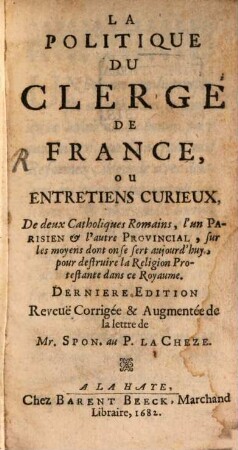 La politique du clergé de France : ou entretiens curieux de deux catholiques Romains, l'un Parisien et l'autre Provincial, sur les moyens dont on se sert aujour d'hui, pour destruire la religion protestante dans ce royaume