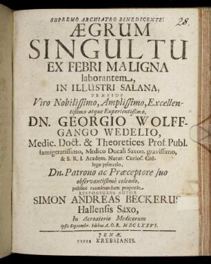 Aegrum Singultu Ex Febri Maligna laborantem In Illustri Salana, Praeside ... Dn. Georgio Wolffgango Wedelio ... publice examinandum proponit Responsurus Autor Simon Andreas Beckerus, Hallensis Saxo, In Acroaterio Medicorum ipsis Septembr. Idibus A.O.R. MDCLXXVI.