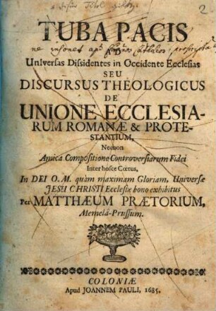 Tuba Pacis Ad Universas Dissidentes in Occidente Ecclesias Seu Discursus Theologicus De Unione Ecclesiarum Romanae & Protestantium : Necnon Amica Compositione Controversiarum Fidei Inter hosce Coetus, In Dei O. M. quam maximam Gloriam, Universae Jesu Christi Ecclesiae bono exhibitus