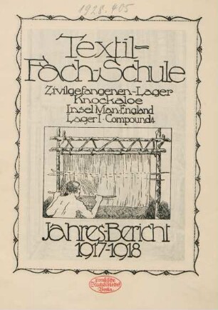 Jahres-Bericht 1917-1918 : Textil-Fach-Schule ; Zivilgefangenen-Lager Knockaloe, Insel Man, England. Lager 1, Compound 4