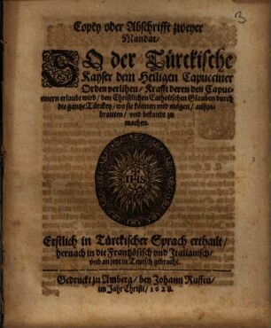 Copey oder Abschrifft zweyer Mandat, So der Türckische Kayser dem Heiligen Cappuciner Orden verlihen ... : Erstlich in Türckischer Sprach erthailt, hernach in die Frantzösisch vnd Italianisch, vnd an jetzt in Teutsch gebracht